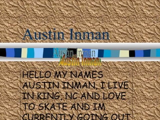 Austin Inman HELLO MY NAMES AUSTIN INMAN, I LIVE IN KING, NC AND LOVE TO SKATE AND IM CURRENTLY GOING OUT W/ ALEX CHEYENNE MANLEY! Austin Inman Austin Inman 