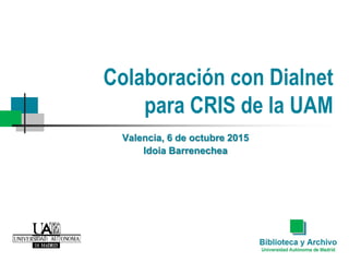 Colaboración con Dialnet
para CRIS de la UAM
Valencia, 6 de octubre 2015
Idoia Barrenechea
 