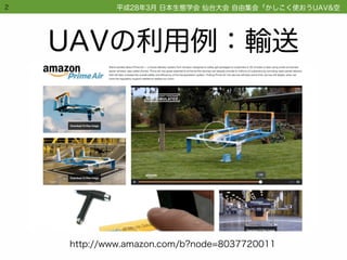 UAVの利用例：輸送
2
http://www.amazon.com/b?node=8037720011
平成28年3月 日本生態学会 仙台大会 自由集会「かしこく使おうUAV&空撮画像技術」
 