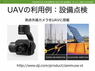 UAVの利用例：設備点検
4
http://www.dji.com/product/zenmuse-xt
熱赤外線カメラをUAVに搭載
平成28年3月 日本生態学会 仙台大会 自由集会「かしこく使おうUAV&空撮画像技術」
 