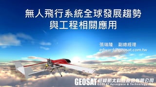 無人飛行系統全球發展趨勢
與工程相關應用
張瑞隆 副總經理
edward@geosat.com.tw
 