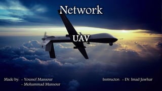 Network
UAV
Instructor: - Dr. Imad JawharMade by: - Youssef Mansour
- Mohammad Mansour
 