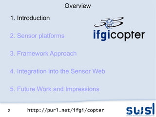 Overview
    1. Introduction

    2. Sensor platforms

    3. Framework Approach

    4. Integration into the Sensor Web

    5. Future Work and Impressions


2         http://purl.net/ifgi/copter
 