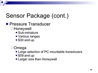 Sensor Package (cont.) Pressure Transducer Honeywell Sub-miniature Various ranges  $30 and up Omega Large selection of PC mountable transducers $59 and up Larger size than Honeywell 
