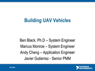 Building UAV Vehicles Ben Black, Ph.D – System Engineer Marcus Monroe – System Engineer Andy Cheng – Application Engineer Javier Gutierrez - Senior PMM 