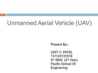 Unmanned Aerial Vehicle (UAV)
Present By:-
UDIT V. PATEL
131123131018
5th SEM. (3rd Year)
Pacific School Of
Enginerring
 
