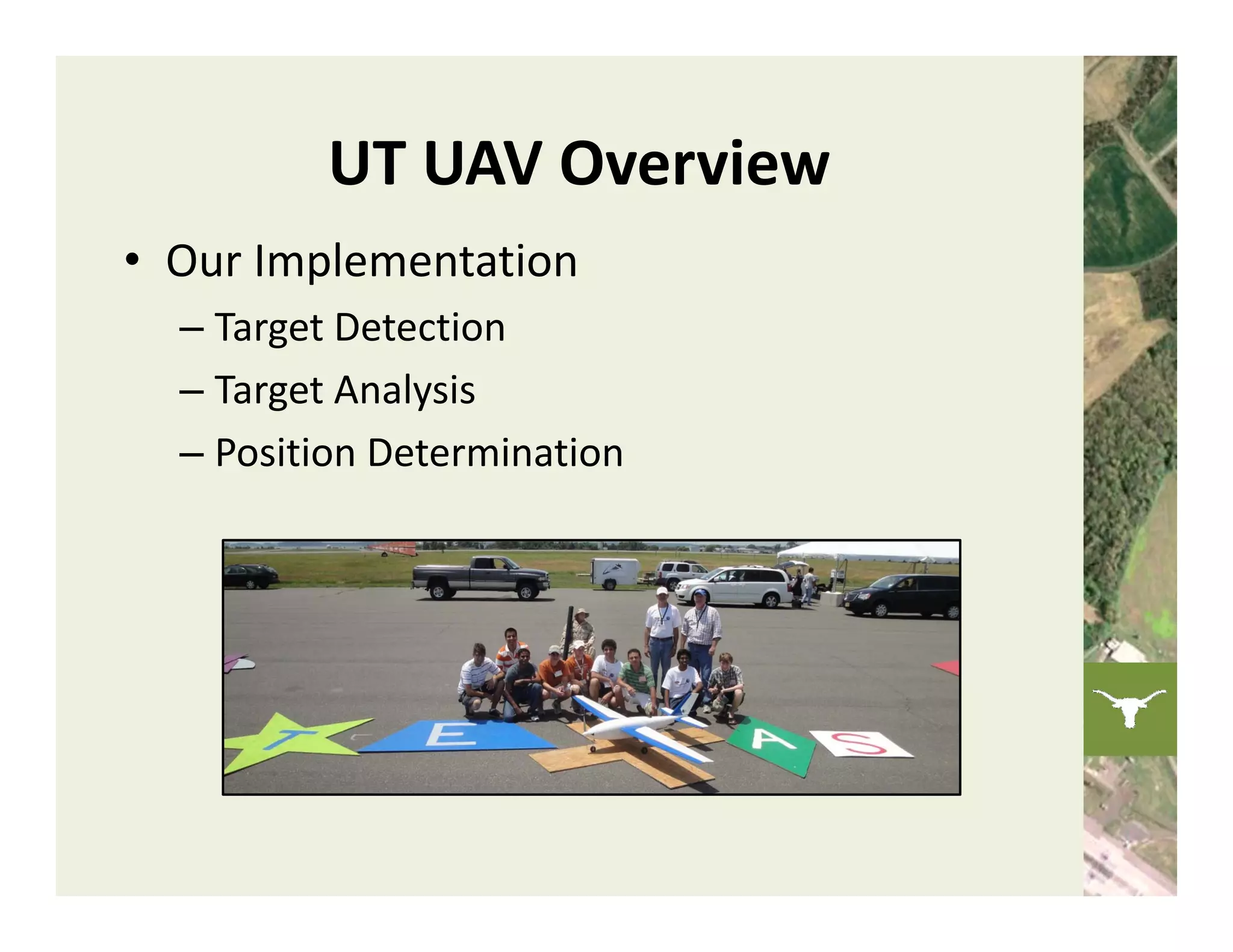 UT UAV Overview
• Our Implementation
  – Target Detection
  – Target Analysis
  – Position Determination
 