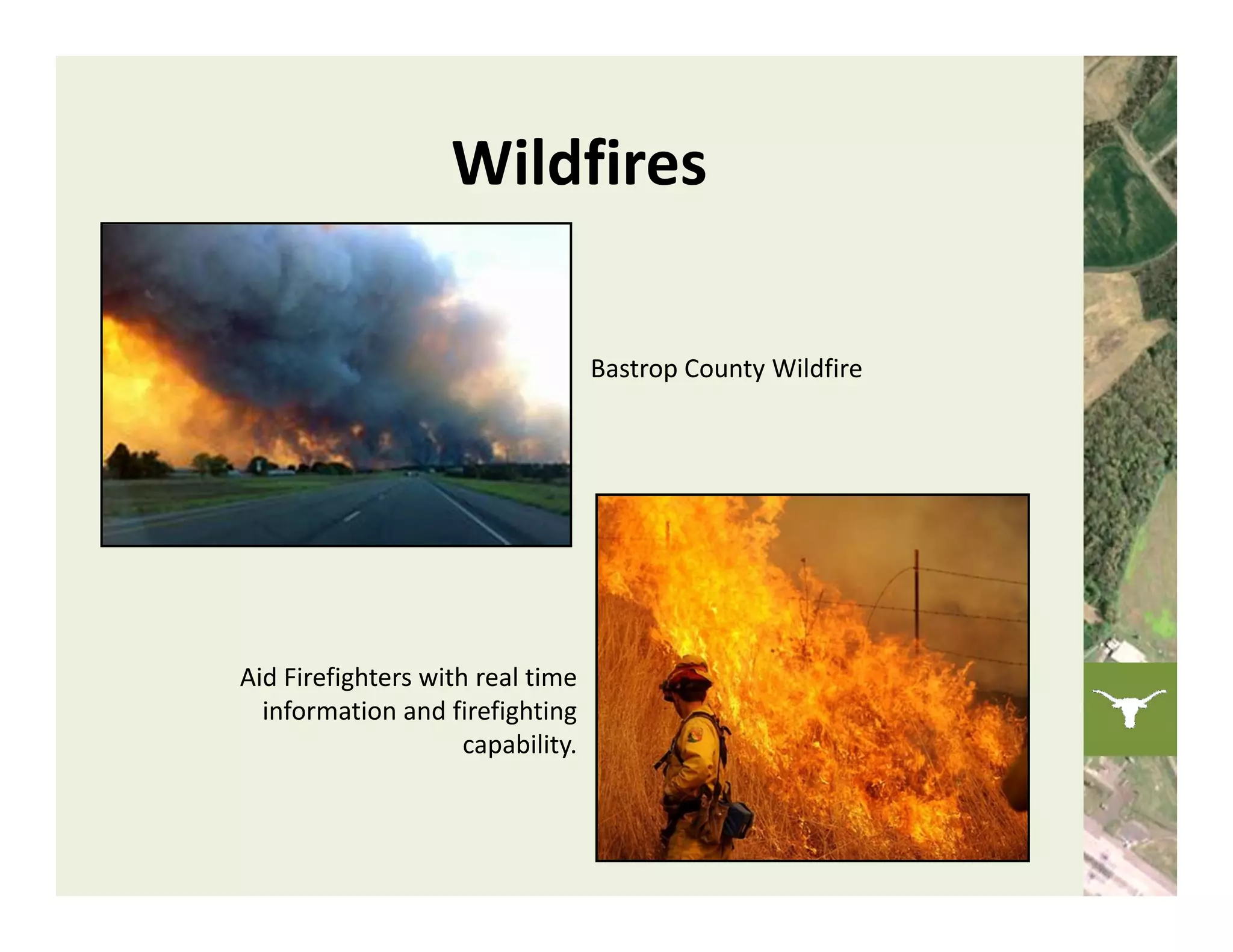 Wildfires

                                    Bastrop County Wildfire




Aid Firefighters with real time 
  information and firefighting 
                     capability. 
 