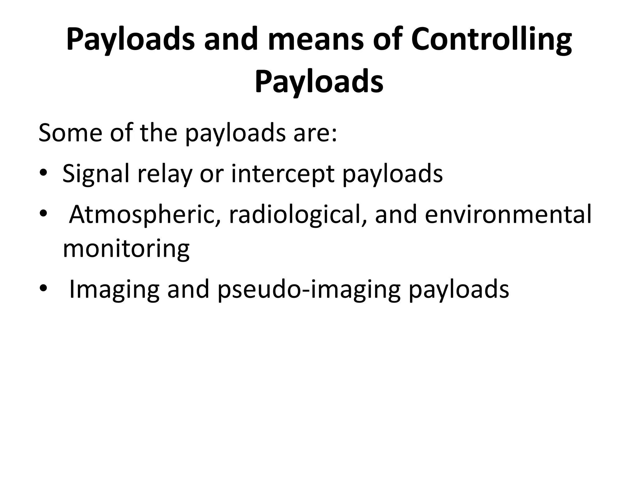 Payloads and means of Controlling
Payloads
Some of the payloads are:
• Signal relay or intercept payloads
• Atmospheric, radiological, and environmental
monitoring
• Imaging and pseudo-imaging payloads
 