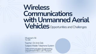Wireless
Communications
withUnmannedAerial
VehiclesOpportunitiesandChallenges
MuazzamAli
Tc-04
Subject:MobileTelephoneSyst...