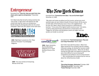 Excerpted from “Class Act: How you went from class
clown, jock or geek to entrepreneur.” November                  Excerpted from “Connecticut At Its Best - You can Go Home Again”
2005                                                            December 12, 2004
Terri Alpert describes herself as being social but also         ''My sisters and I grew up without any first cousins, and we very much
“very nerdy” in high school She believes her high               wanted to give our own children the gift of Cousins Street. All the cousins
school traits help her now as an entrepreneur.                  on both sides of the family live more or less in the neighborhood.' … For
Besides being the photography editor for the school             her part, Ms. Alpert, doesn't think Connecticut is sufficiently pro-
newspaper, Alpert was also captain of the math team.            business. ''It has some of the highest health insurance costs,'' she claims,
                                                                as well as steep payroll taxes and workman's compensation rates.
                                                                ''Wages for call centers and distribution centers are higher here and
                                                                workers are harder to come by.''




 2000: Terri Alpert named one of its “New                                                  Excerpted from “Serial Entrepreneurs: They Just
 Breed of Innovators” by CatalogAge                                                        Can’t Stop Themselves” March 2005
 Magazine.
                                                          2000: Alpert elected by          Don’t fall in love with the product. When Terri
                                                          BusinessNewHaven                 Alpert started her first company now the Cooking
                                                          Magazine as its “Small           Enthusiast catalog, she devised her business model
                                                          Business Person of the           before devising the business. When she set about
                                                          Year.”                           starting Uno Alla Volta, she looked for products that
                                                                                           were more difficult to source [staving off
                                                                                           competition] and settled on one-of-a-kind artisanal
                                                                                           …. She’s excited about her products but far more so
                                                                                           about her refined business model.

  2009: Terri was named an Enterprising                                                    Also
  Woman of the Year.
                                                                                           “Recruiting Strategies: Motivation” October 1999
                                                                                           “Moving Up and Out” December 1999
                                                                                           “Estate Planning” December 2000
 