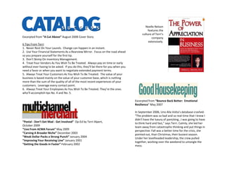 Noelle Nelson
                                                                                              features the
                                                                                          culture of Terri’s
Excerpted from “A Cut Above” August 2008 Cover Story                                             company
                                                                                               extensively.
6 Tips From Terri
1. Never Rest On Your Laurels. Change can happen in an instant.
2. Use Your Financial Statements As a Rearview Mirror. Focus on the road ahead
so you prepare yourself for the first tip.
3. Don’t Skimp On Inventory Management.
4. Treat Your Vendors As You Wish To Be Treated. Always pay on time or early
without ever having to be asked. If you do this, they’ll be there for you when you
need a favor or when you want to negotiate extended payment terms.
5. Always Treat Your Customers As You Wish To Be Treated. The value of your
business is based mainly on the value of your customer base, which is nothing
more than the sum of the quality of all of the most recent experiences of your
customers. Leverage every contact point.
6. Always Treat Your Employees As You Wish To Be Treated. They’re the ones
who’ll accomplish tips No. 4 and No. 5.

                                                                                     Excerpted from “Bounce Back Better: Emotional
                                                                                     Resilience” May 2007

                                                                                     In September 2006, Uno Alla Volta’s database crashed.
                                                                                     “The problem was so bad and so real-time that I knew I
                                                                                     didn't have the luxury of panicking…I was going to have
“Postal - Don’t Get Mad - Get Involved” Op-Ed by Terri Alpert,                       to think hard and fast,” says Terri. Calmly, she led her
October 2009                                                                         team away from catastrophic thinking and put things in
“Live From ACMA Forum” May 2009                                                      perspective: Fall was a better time for the crisis, she
“Carving A Broader Niche” December 2003                                              pointed out, than Christmas, their busiest season.
“Weak Dollar Packs a Strong Punch” January 2004                                      Under her levelheaded leadership, the crew pulled
“Improving Your Receiving Line” January 2001                                         together, working over the weekend to untangle the
“Getting the Goods in Faster” February 2002                                          mess.
 