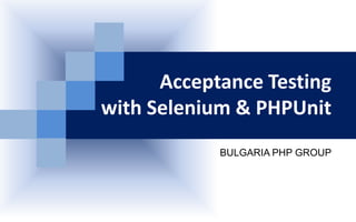 Acceptance Testing
with Selenium & PHPUnit
BULGARIA PHP GROUP

 