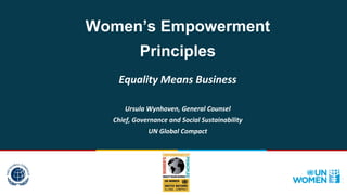Women’s Empowerment
Principles
Equality Means Business
Ursula Wynhoven, General Counsel
Chief, Governance and Social Sustainability
UN Global Compact
 