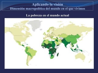 La pobreza en el mundo actual
Aplicando la visión
Dimensión macropolítica del mundo en el que vivimos
 