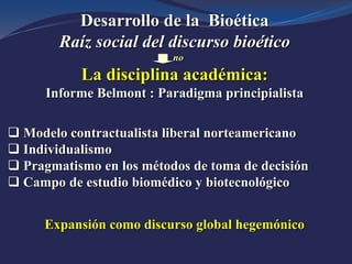 Desarrollo de la Bioética
Raíz social del discurso bioético
no
La disciplina académica:
Informe Belmont : Paradigma princi...