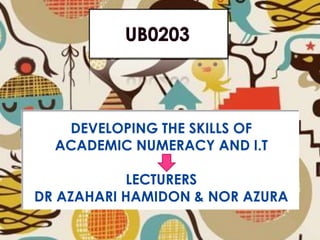 DEVELOPING THE SKILLS OF
ACADEMIC NUMERACY AN & NOR AZURA
DEVELOPING THE SKILLS OF
ACADEMIC NUMERACY AND I.T
LECTURERS
DR AZAHARI HAMIDON & NOR AZURA
 