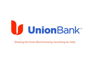 Growing the Union Bank brand by nourishing its roots.
 