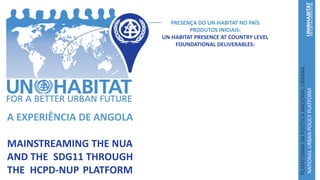A EXPERIÊNCIA DE ANGOLA
MAINSTREAMING THE NUA
AND THE SDG11 THROUGH
THE HCPD-NUP PLATFORM
 