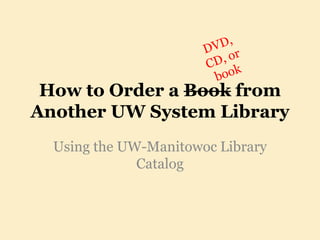 How to Order a Book from
Another UW System Library
  Using the UW-Manitowoc Library
              Catalog
 
