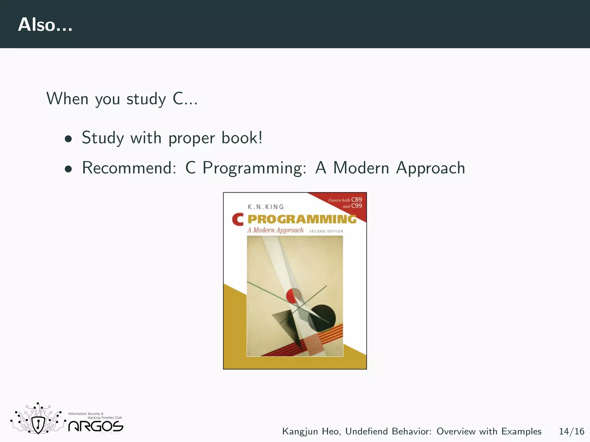 Also... When you study C... • Study with proper book! • Recommend: C Programming: A Modern Approach Kangjun Heo, Undeﬁend Behavior: Overview with Examples 14/16 