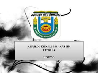 Khairol Kholili B Hj Kassim
         11T0327

          UB0203
 