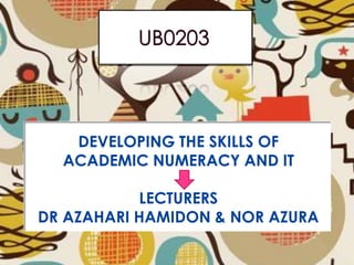 DEVELOPING THE SKILLS OF
ACADEMIC NUMERACY AN & NOR AZURA
DEVELOPING THE SKILLS OF
ACADEMIC NUMERACY AND IT
LECTURERS
DR AZAHARI HAMIDON & NOR AZURA
 