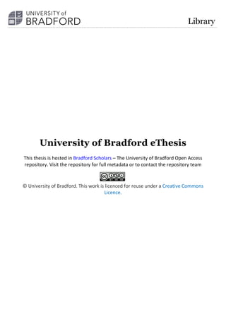 University of Bradford eThesis
This thesis is hosted in Bradford Scholars – The University of Bradford Open Access
repository. Visit the repository for full metadata or to contact the repository team
© University of Bradford. This work is licenced for reuse under a Creative Commons
Licence.
 