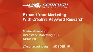 Expand Your Marketing
With Creative Keyword Research
Martin Weinberg
Director of Marketing, US
SEMrush
@martinweinberg #DSDEN16
 