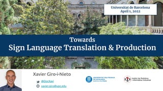 Xavier Giro-i-Nieto
@DocXavi
xavier.giro@upc.edu
Towards
Sign Language Translation & Production
Universitat de Barcelona
April 1, 2022
 
