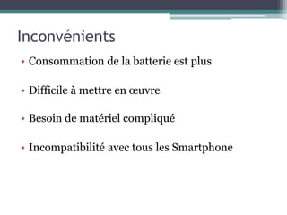 Inconvénients
• Consommation de la batterie est plus
• Difficile à mettre en œuvre
• Besoin de matériel compliqué
• Incompatibilité avec tous les Smartphone
 