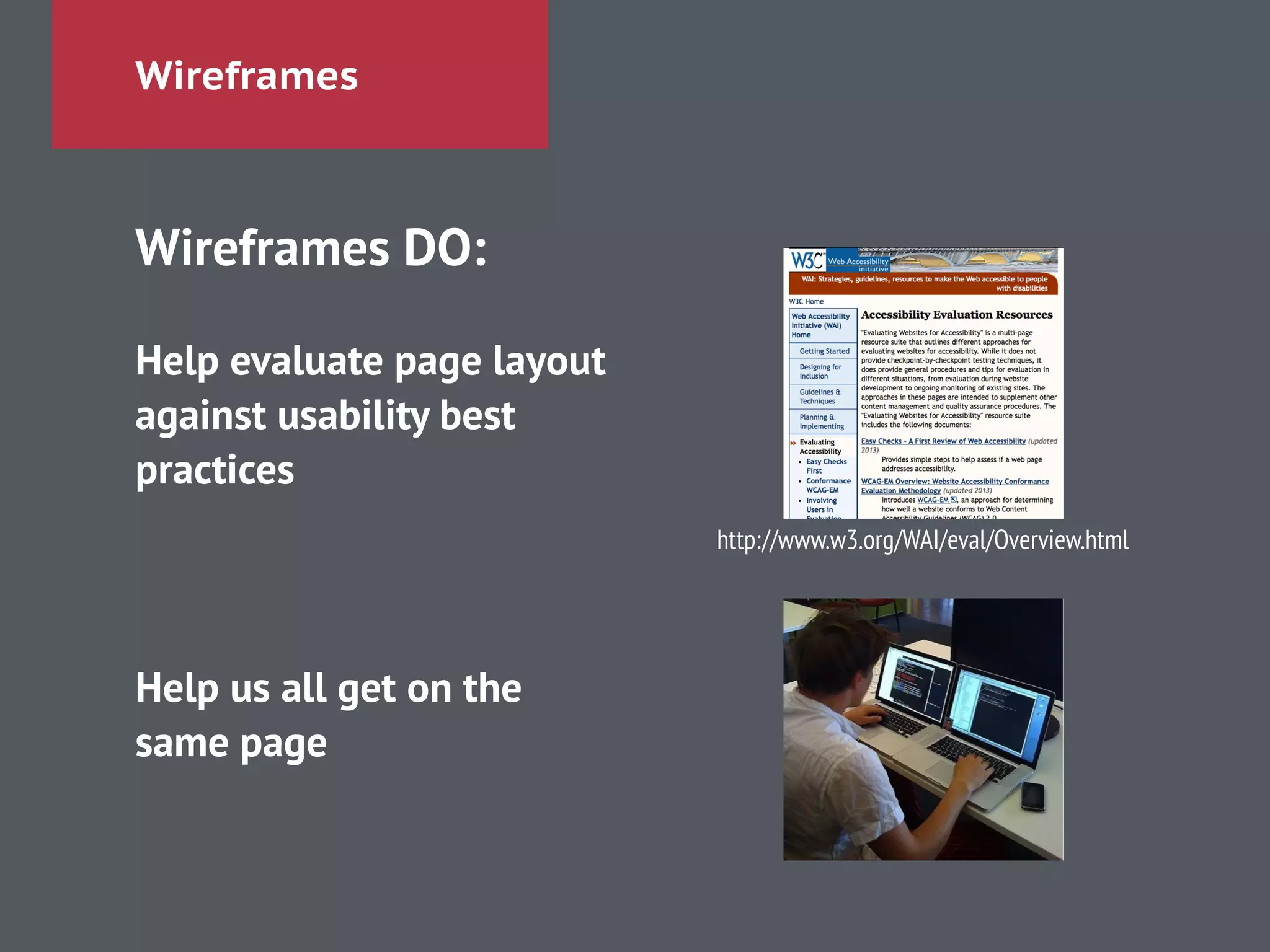 Wireframes
Wireframes DO:
!
Help evaluate page layout
against usability best
practices
!
!
!
Help us all get on the
same page
http://www.w3.org/WAI/eval/Overview.html
 