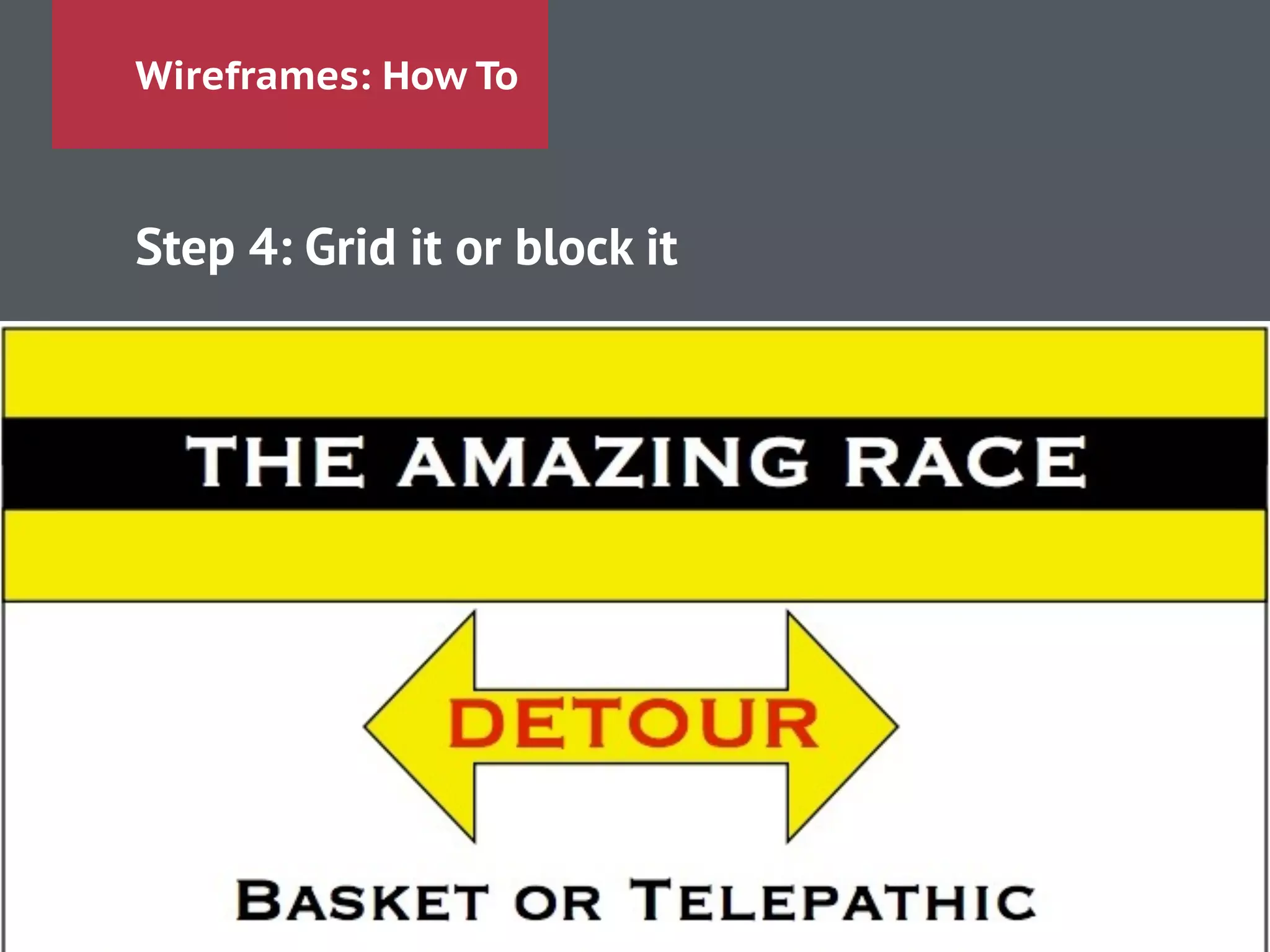 Wireframes: How To
Step 4: Grid it or block it
!
!
!
!
!
!
 