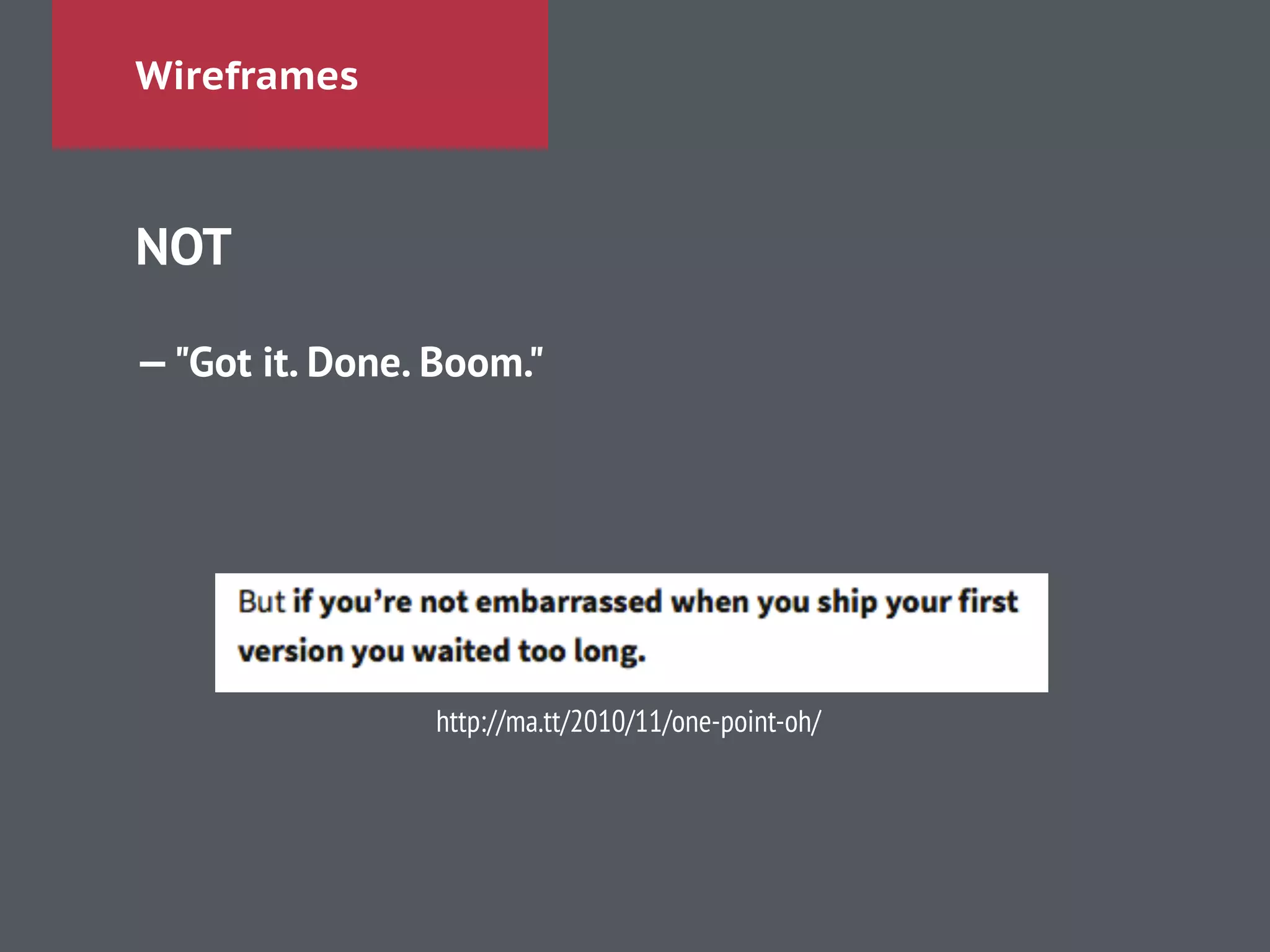Wireframes
NOT
!
—"Got it. Done. Boom."
http://ma.tt/2010/11/one-point-oh/
 