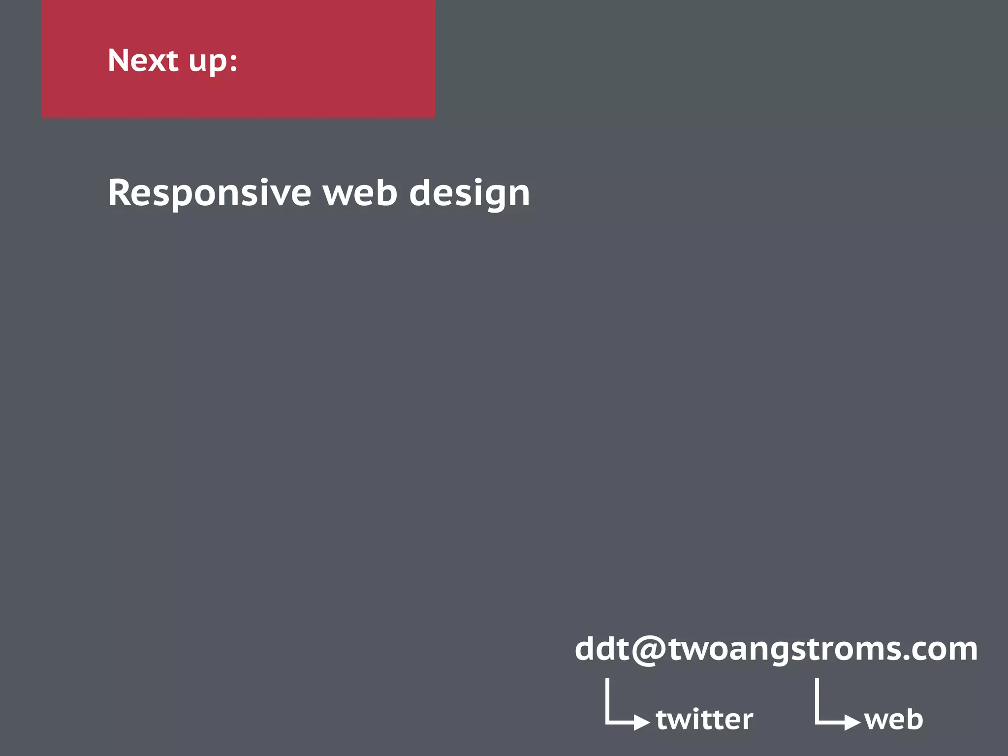 Next up:
Responsive web design
ddt@twoangstroms.com
twitter web
 