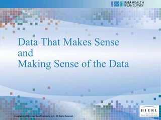 Data That Makes Sense
   and
   Making Sense of the Data



Copyright © 2009 United Benefit Advisors, LLC. All Rights Reserved.
 