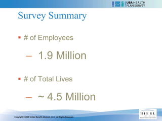 Survey Summary

    # of Employees

            – 1.9 Million

    # of Total Lives

            – ~ 4.5 Million
Copyright © 2009 United Benefit Advisors, LLC. All Rights Reserved.
 