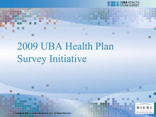 2009 UBA Health Plan
   Survey Initiative



Copyright © 2009 United Benefit Advisors, LLC. All Rights Reserved.
 