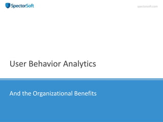 User Behavior Analytics
And the Organizational Benefits
 