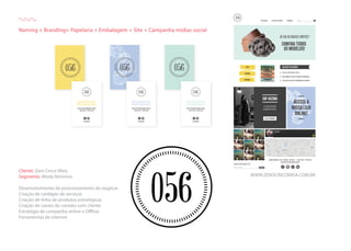 Naming + Branding+ Papelaria + Embalagem + Site + Campanha mídias social
WWW.ZEROCINCOMEIA.COM.BR
Cliente: Zero Cinco Meia
Segmento: Moda feminina
Desenvolvimento de posicionamento de negócio
Criação de cardápio de serviços
Criação de linha de produtos estratégicas
Criação de canais de contato com cliente
Estratégia de campanha online e Offline
Ferramentas de internet
 