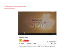 Campanha digital: Desenvolvimento video
Mídia social + Banner
https://www.youtube.com/watch?v=yQQT1UPhe5Y&feature=youtu.be
 