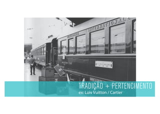 TRADIÇÃO + PERTENCIMENTO
ex: Luis Vuitton / Cartier
 