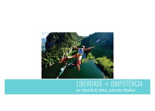 LIBERDADE + ONIPOTÊNCIA
ex: Red Bull, Nike, Johnnie Walker
 