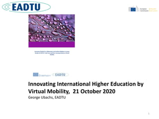 1
Innovating International Higher Education by
Virtual Mobility, 21 October 2020
George Ubachs, EADTU
 