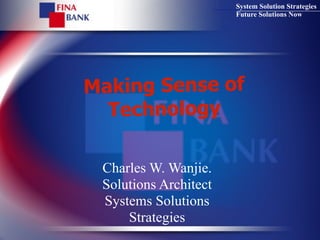 System Solution Strategies
                       Future Solutions Now




Making Sense of
  Technology

 Charles W. Wanjie.
 Solutions Architect
 Systems Solutions
     Strategies
 