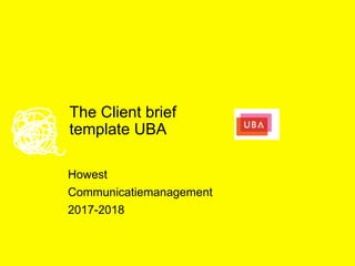 The Client brief
template UBA
Howest
Communicatiemanagement
2017-2018
 