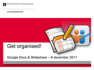 Universiteitsbibliotheek




Get organised!

Google Docs & Slideshare – 8 december 2011
 