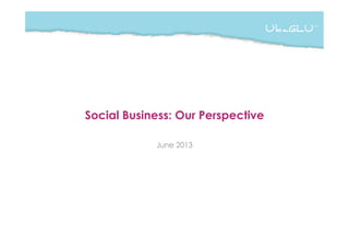 Social Business: Our Perspective
June 2013
 