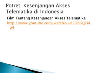 Film Tentang Kesenjangan Akses Telematika
http://www.youtube.com/watch?v=B2Gb6QTi4
  p4
 