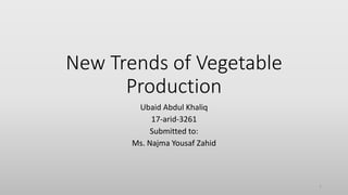 New Trends of Vegetable
Production
Ubaid Abdul Khaliq
17-arid-3261
Submitted to:
Ms. Najma Yousaf Zahid
1
 